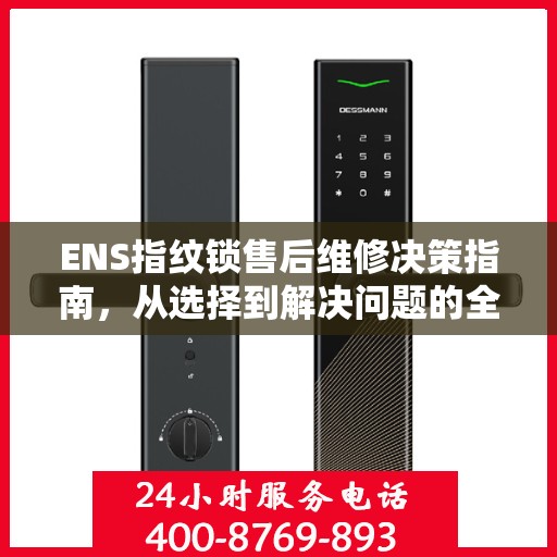 ENS指纹锁售后维修决策指南，从选择到解决问题的全方位指南