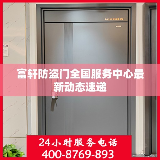 富轩防盗门全国服务中心最新动态速递