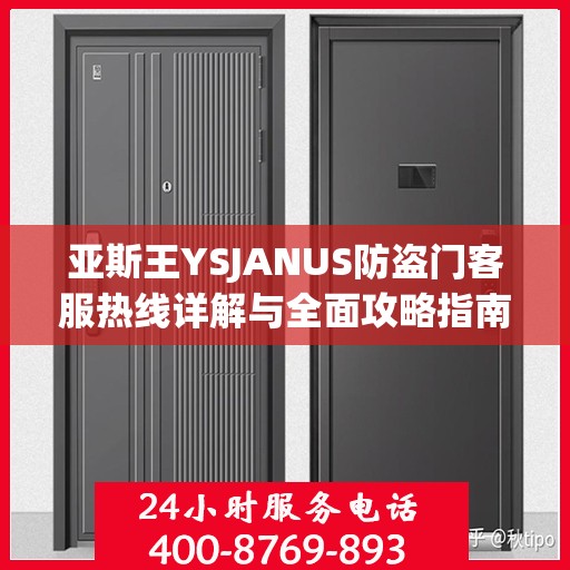 亚斯王YSJANUS防盗门客服热线详解与全面攻略指南
