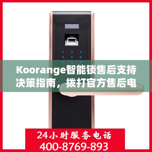 Koorange智能锁售后支持决策指南，拨打官方售后电话400解析