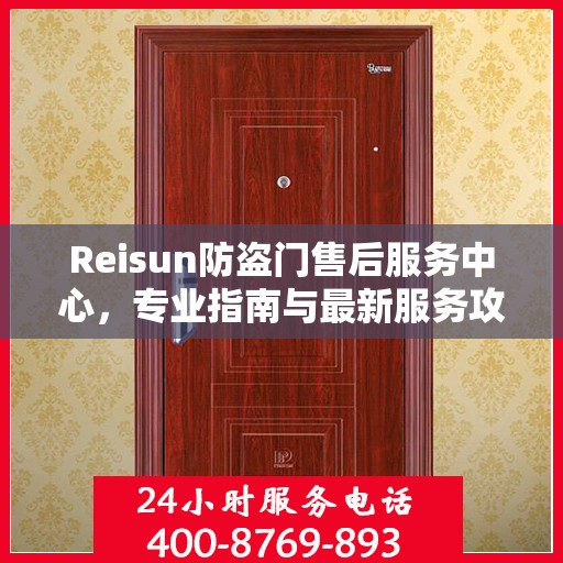 Reisun防盗门售后服务中心，专业指南与最新服务攻略