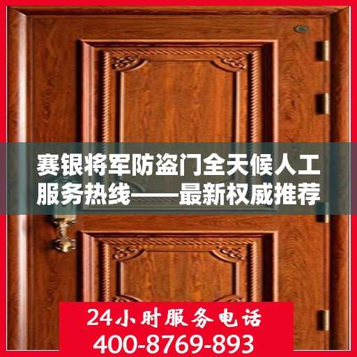 赛银将军防盗门全天候人工服务热线——最新权威推荐热线