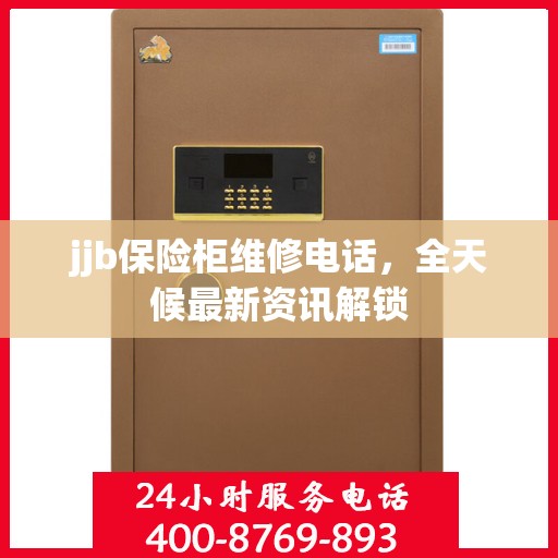jjb保险柜维修电话，全天候最新资讯解锁