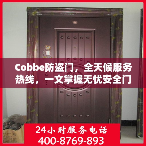 Cobbe防盗门，全天候服务热线，一文掌握无忧安全门服务