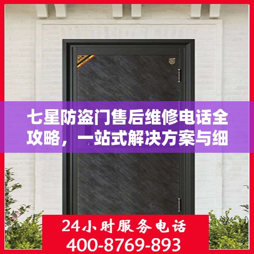 七星防盗门售后维修电话全攻略，一站式解决方案与细节解析