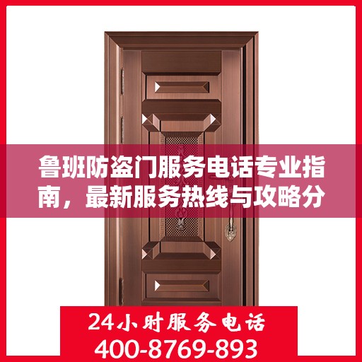 鲁班防盗门服务电话专业指南，最新服务热线与攻略分享