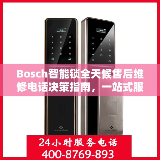 Bosch智能锁全天候售后维修电话决策指南，一站式服务保障您的安全之选