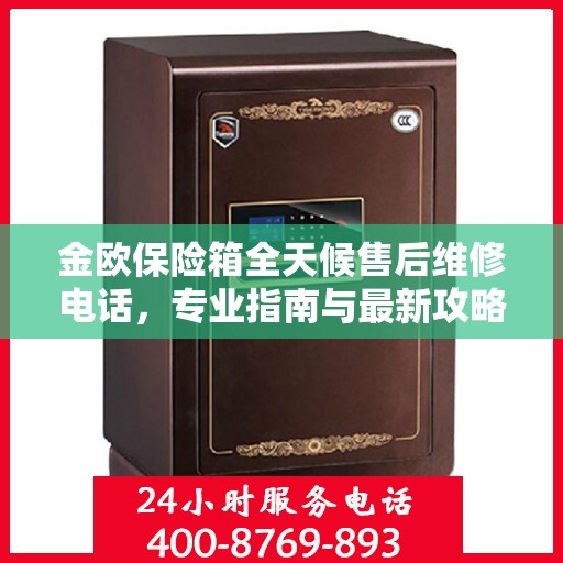 金欧保险箱全天候售后维修电话，专业指南与最新攻略解密