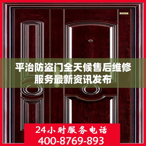 平治防盗门全天候售后维修服务最新资讯发布