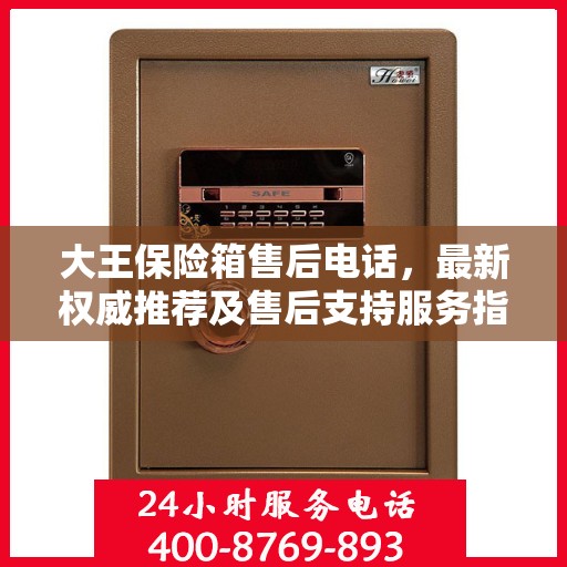 大王保险箱售后电话，最新权威推荐及售后支持服务指南