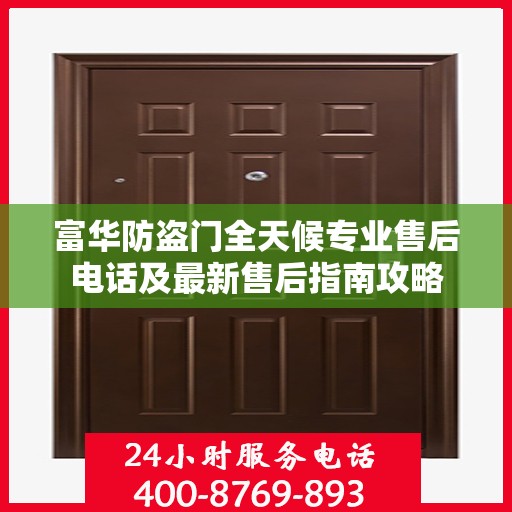 富华防盗门全天候专业售后电话及最新售后指南攻略