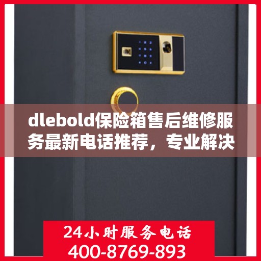 dlebold保险箱售后维修服务最新电话推荐，专业解决您的安全锁事