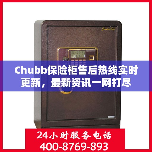 Chubb保险柜售后热线实时更新，最新资讯一网打尽