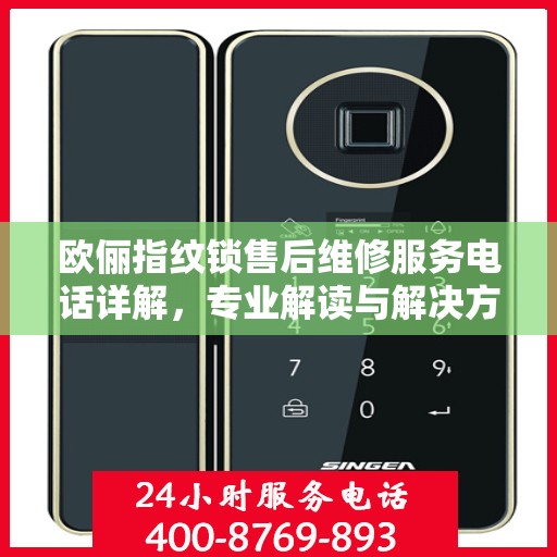 欧俪指纹锁售后维修服务电话详解，专业解读与解决方案