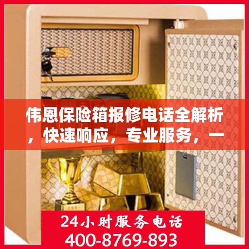 伟恩保险箱报修电话全解析，快速响应，专业服务，一文搞定！