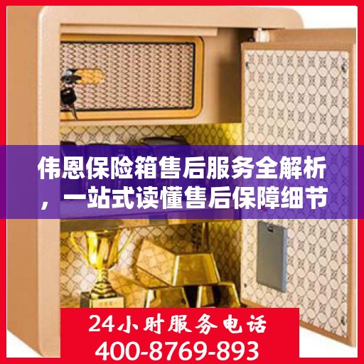 伟恩保险箱售后服务全解析，一站式读懂售后保障细节