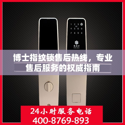 博士指纹锁售后热线，专业售后服务的权威指南