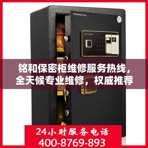 铭和保密柜维修服务热线，全天候专业维修，权威推荐最新服务电话！