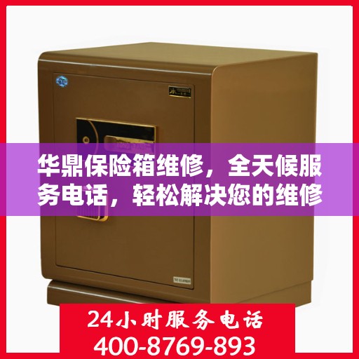 华鼎保险箱维修，全天候服务电话，轻松解决您的维修难题