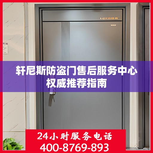 轩尼斯防盗门售后服务中心权威推荐指南