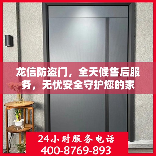 龙信防盗门，全天候售后服务，无忧安全守护您的家
