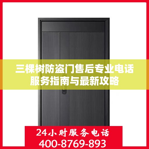 三棵树防盗门售后专业电话服务指南与最新攻略