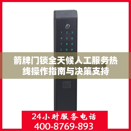箭牌门锁全天候人工服务热线操作指南与决策支持