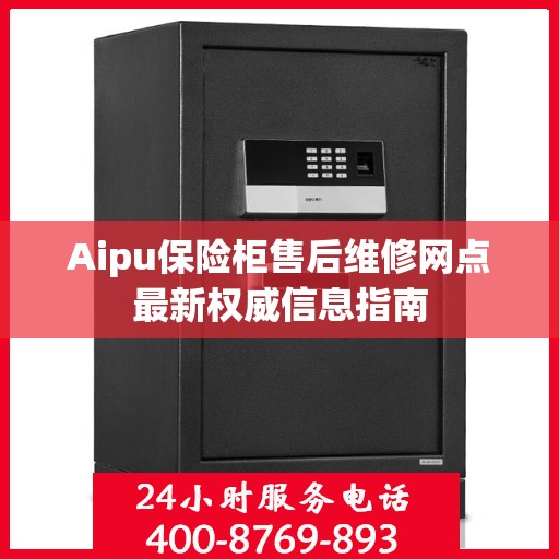 Aipu保险柜售后维修网点最新权威信息指南