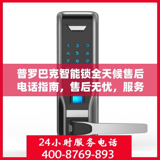 普罗巴克智能锁全天候售后电话指南，售后无忧，服务随时在线
