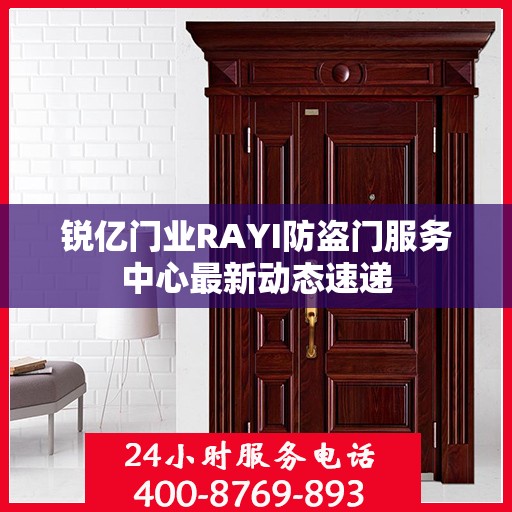 锐亿门业RAYI防盗门服务中心最新动态速递