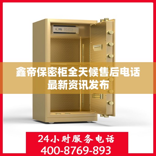 鑫帝保密柜全天候售后电话最新资讯发布