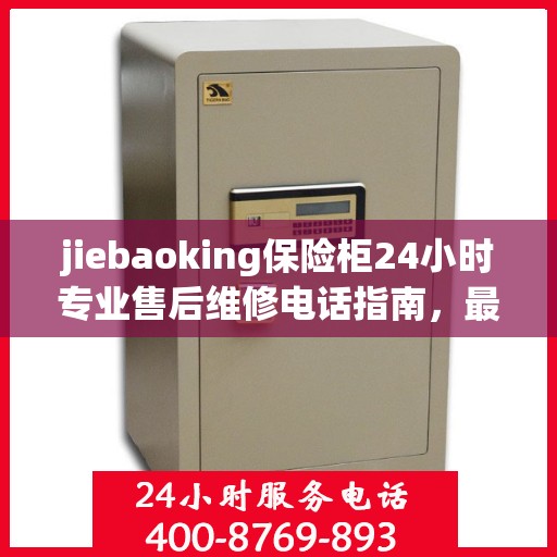 jiebaoking保险柜24小时专业售后维修电话指南，最新攻略与售后支持