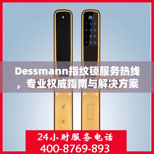 Dessmann指纹锁服务热线，专业权威指南与解决方案