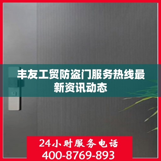 丰友工贸防盗门服务热线最新资讯动态
