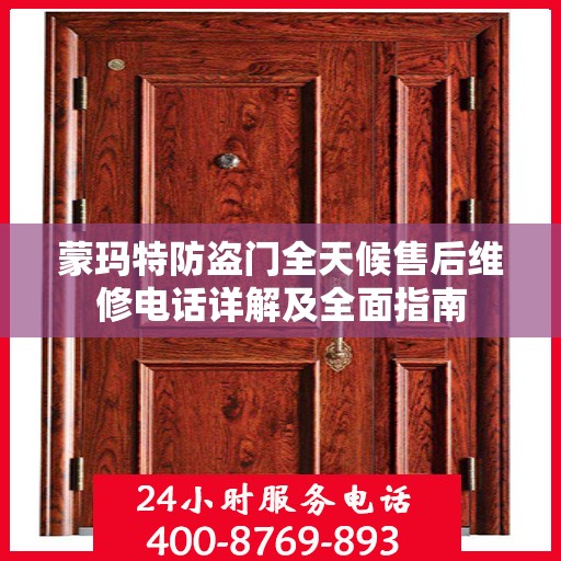 蒙玛特防盗门全天候售后维修电话详解及全面指南
