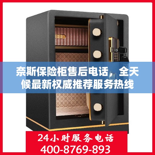 奈斯保险柜售后电话，全天候最新权威推荐服务热线