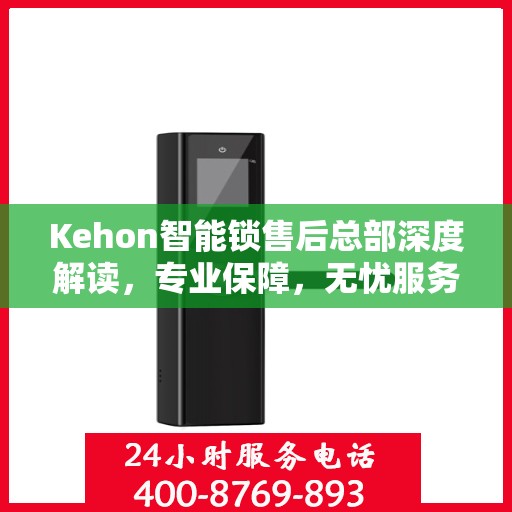 Kehon智能锁售后总部深度解读，专业保障，无忧服务
