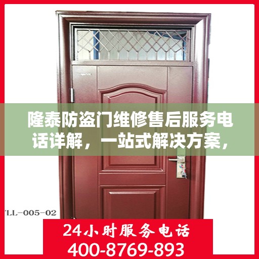 隆泰防盗门维修售后服务电话详解，一站式解决方案，让您轻松解决维修问题