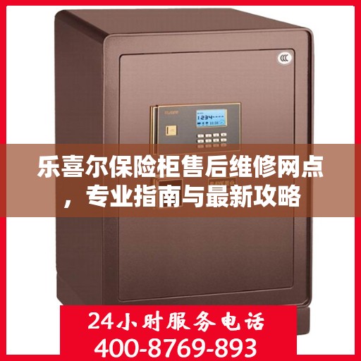 乐喜尔保险柜售后维修网点，专业指南与最新攻略