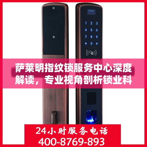 萨莱明指纹锁服务中心深度解读，专业视角剖析锁业科技之道