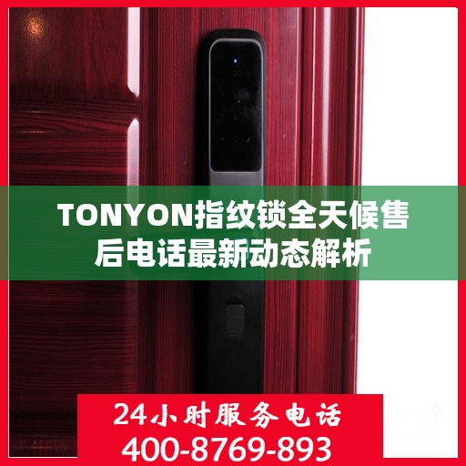 TONYON指纹锁全天候售后电话最新动态解析