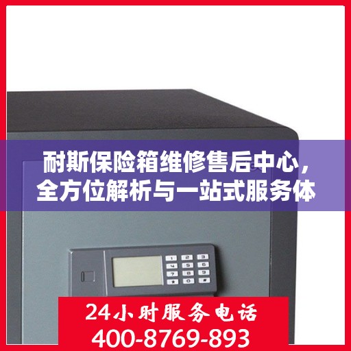 耐斯保险箱维修售后中心，全方位解析与一站式服务体验