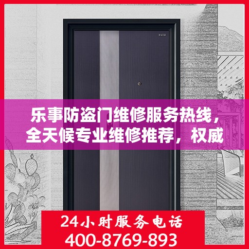 乐事防盗门维修服务热线，全天候专业维修推荐，权威最新推荐！