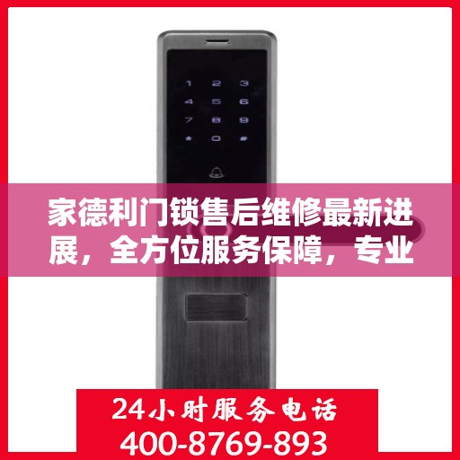 家德利门锁售后维修最新进展，全方位服务保障，专业解决您的锁事困扰