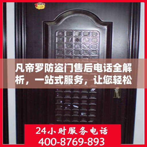 凡帝罗防盗门售后电话全解析，一站式服务，让您轻松解决售后问题