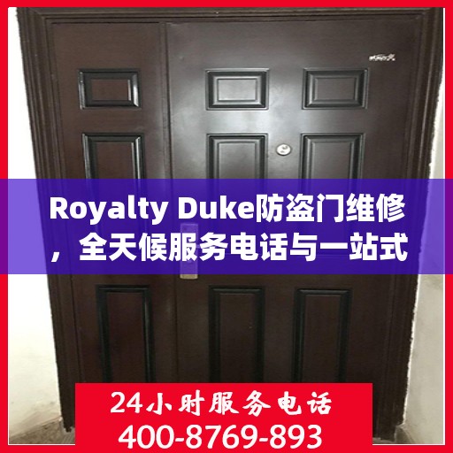 Royalty Duke防盗门维修，全天候服务电话与一站式解决方案
