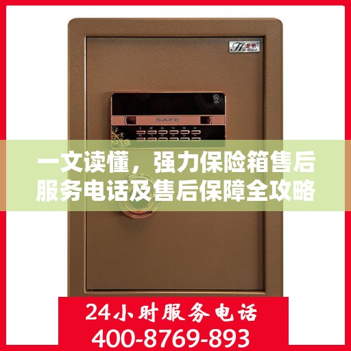 一文读懂，强力保险箱售后服务电话及售后保障全攻略
