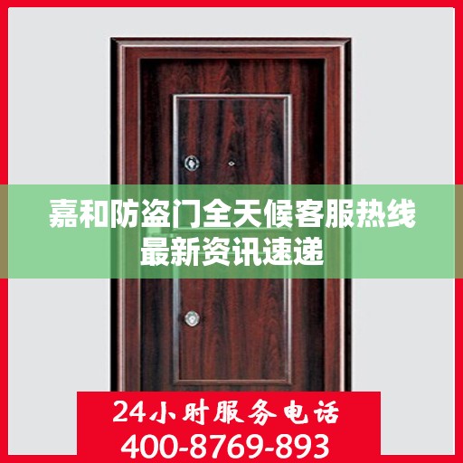 嘉和防盗门全天候客服热线最新资讯速递