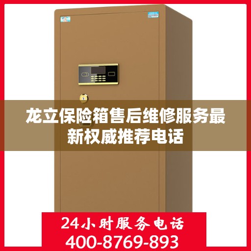 龙立保险箱售后维修服务最新权威推荐电话