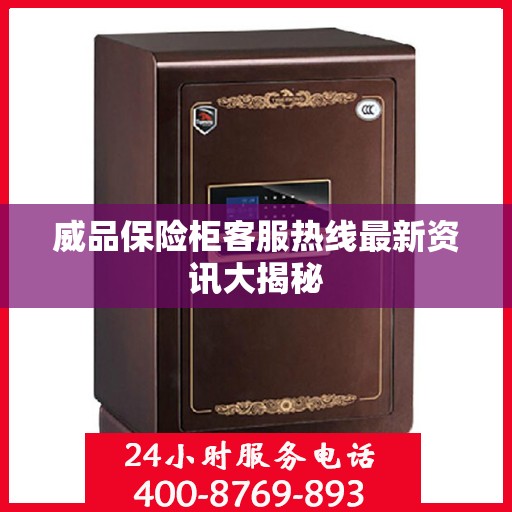 威品保险柜客服热线最新资讯大揭秘